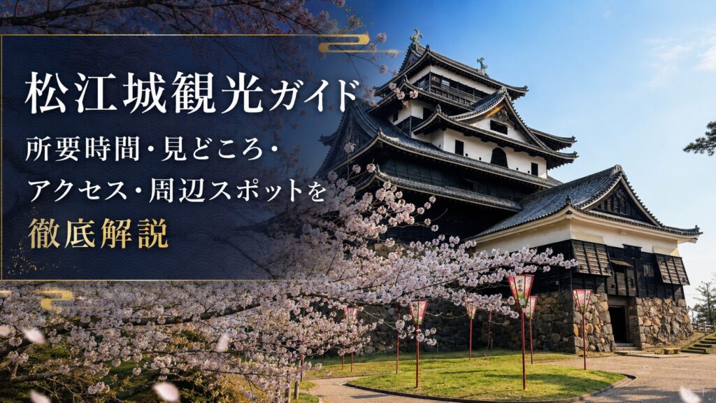 松江城観光ガイド｜所要時間・見どころ・アクセス・周辺スポットを徹底解説